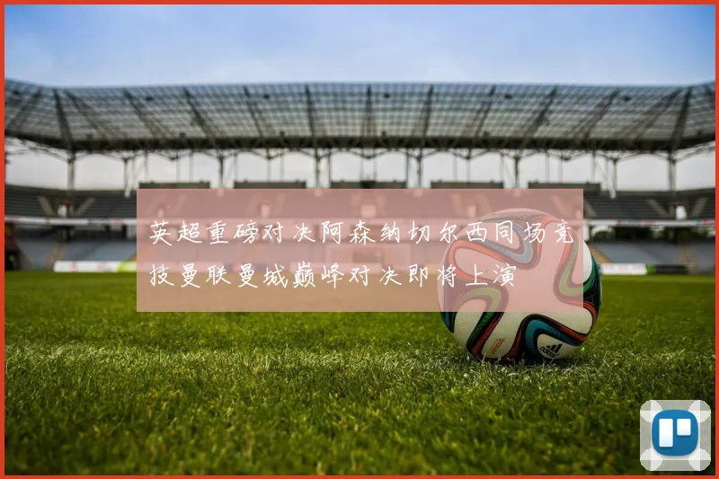 英超重磅对决阿森纳切尔西同场竞技曼联曼城巅峰对决即将上演