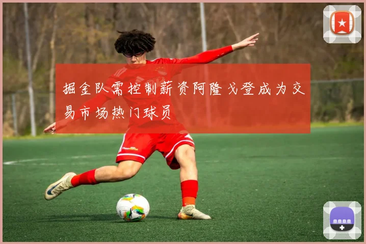 掘金队需控制薪资阿隆戈登成为交易市场热门球员