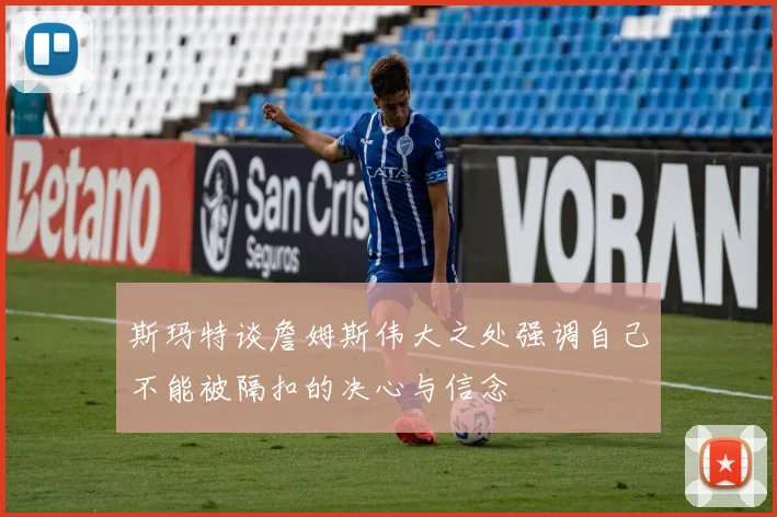 斯玛特谈詹姆斯伟大之处强调自己不能被隔扣的决心与信念