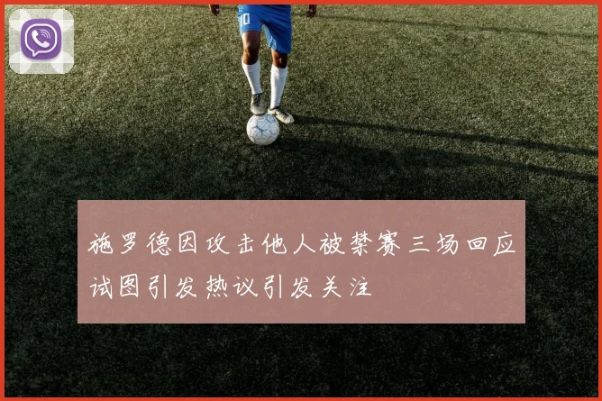 施罗德因攻击他人被禁赛三场回应试图引发热议引发关注