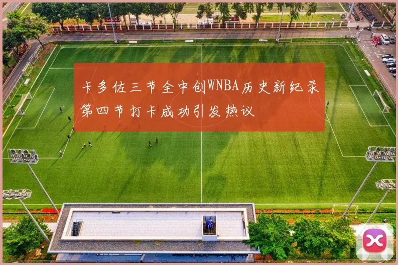 卡多佐三节全中创WNBA历史新纪录第四节打卡成功引发热议