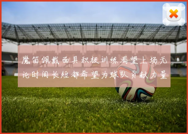 魔笛佩戴面具积极训练渴望上场无论时间长短都希望为球队贡献力量