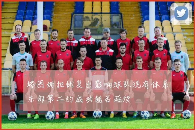 塔图姆担忧复出影响球队现有体系东部第二的成功能否延续