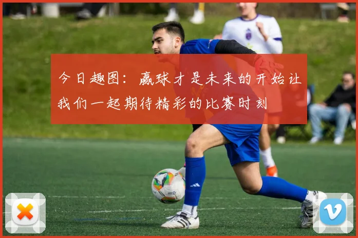 今日趣图：赢球才是未来的开始让我们一起期待精彩的比赛时刻