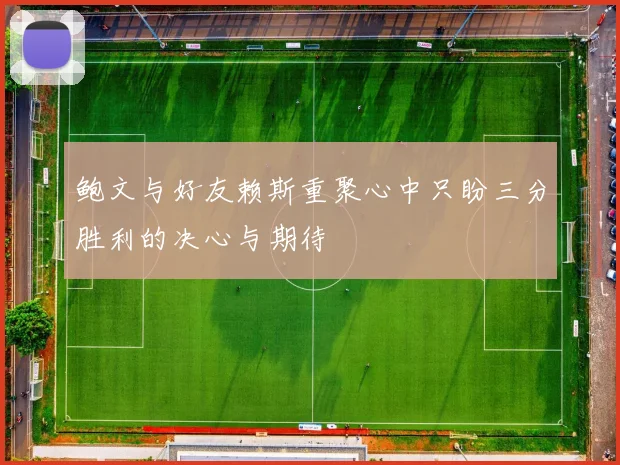 鲍文与好友赖斯重聚心中只盼三分胜利的决心与期待