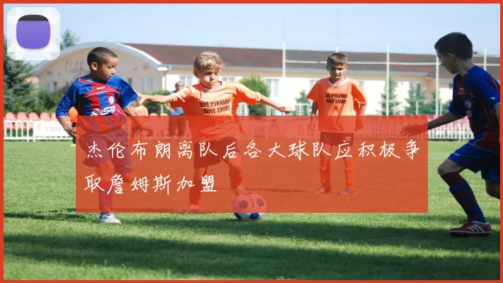 杰伦布朗离队后各大球队应积极争取詹姆斯加盟