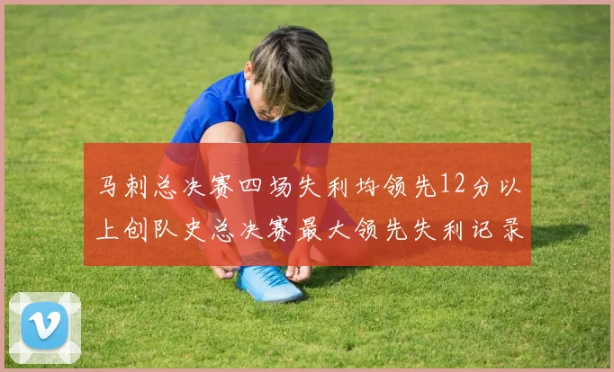 马刺总决赛四场失利均领先12分以上创队史总决赛最大领先失利记录